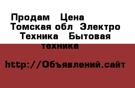 Продам › Цена ­ 2 000 - Томская обл. Электро-Техника » Бытовая техника   